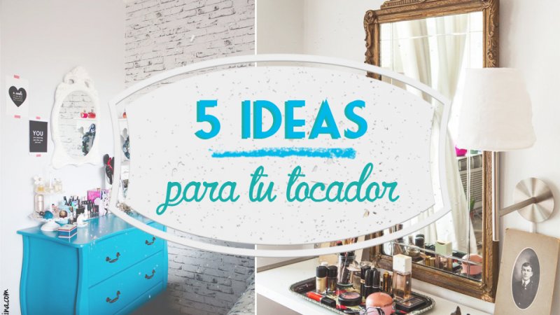 5 Ideas para tu Tocador
